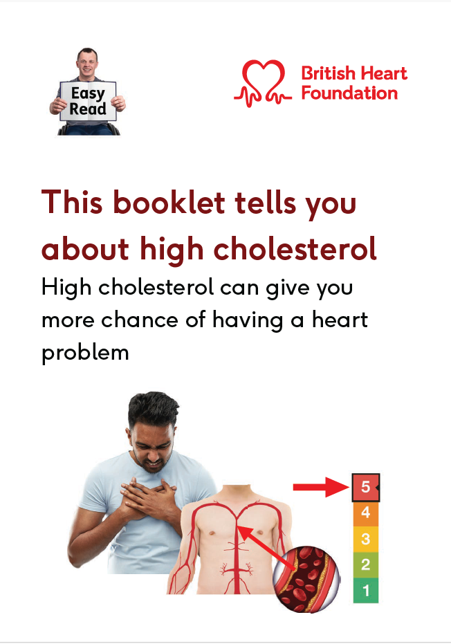 An easy read booklet about high cholesterol. Our easy read booklets use simple language and pictures to tell you what high cholesterol is and how to manage it. 