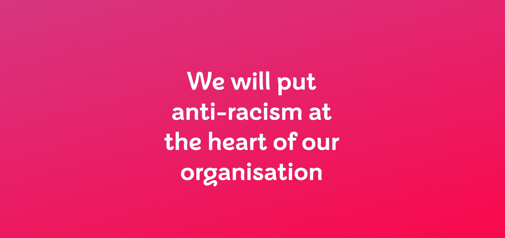 A red box with the words "we will put anti-racism at the hear of our organiation"